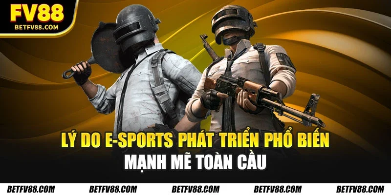 Lý do E-Sports phát triển phổ biến mạnh mẽ toàn cầu