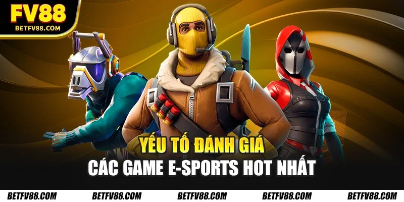 Yếu tố đánh giá các game E-Sports hot nhất