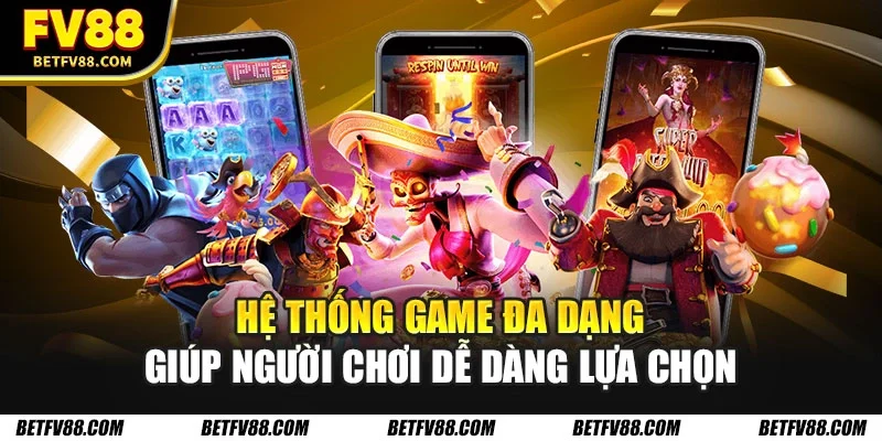 Hệ thống game đa dạng giúp người chơi dễ dàng lựa chọn