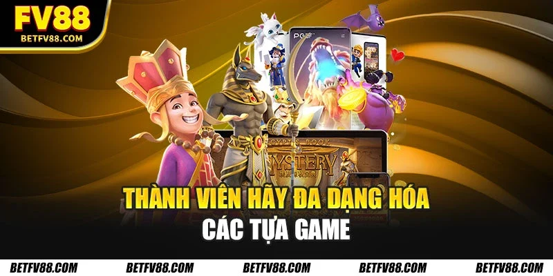 Thành viên hãy đa dạng hóa các tựa game